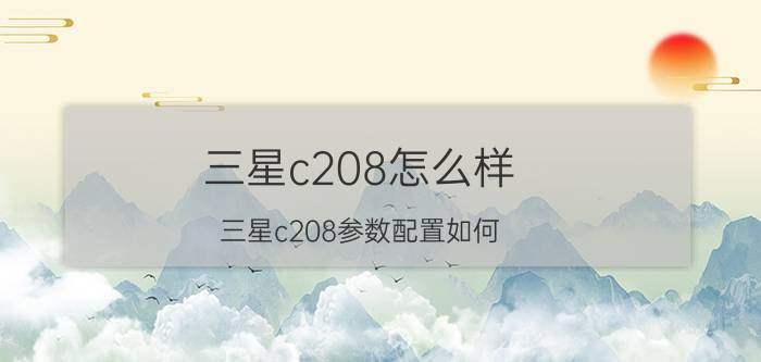 三星c208怎么样 三星c208参数配置如何